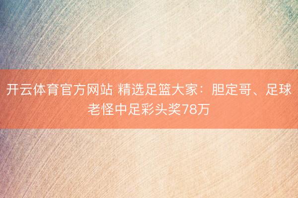 开云体育官方网站 精选足篮大家：胆定哥、足球老怪中足彩头奖78万