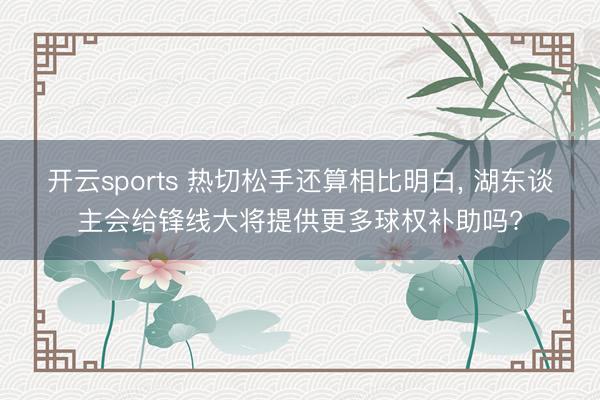 开云sports 热切松手还算相比明白, 湖东谈主会给锋线大将提供更多球权补助吗?