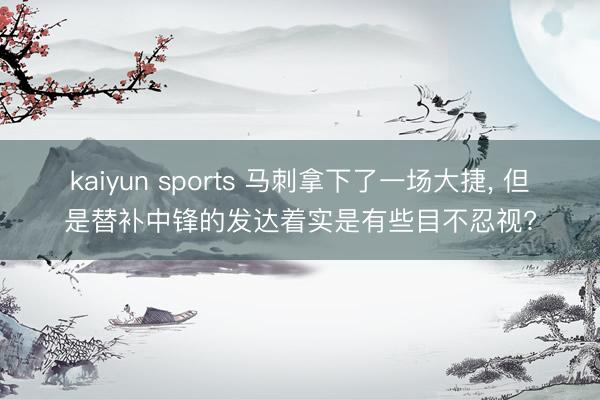 kaiyun sports 马刺拿下了一场大捷, 但是替补中锋的发达着实是有些目不忍视?