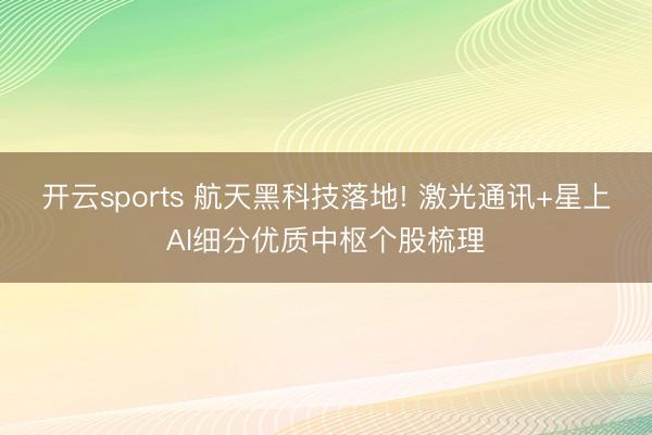开云sports 航天黑科技落地! 激光通讯+星上AI细分优质中枢个股梳理