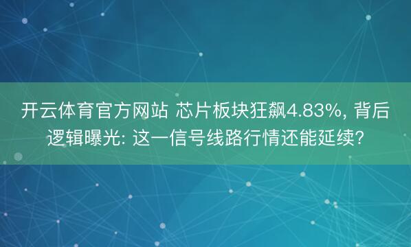 开云体育官方网站 芯片板块狂飙4.83%, 背后逻辑曝光: 这一信号线路行情还能延续?