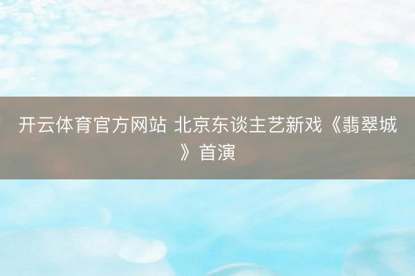 开云体育官方网站 北京东谈主艺新戏《翡翠城》首演