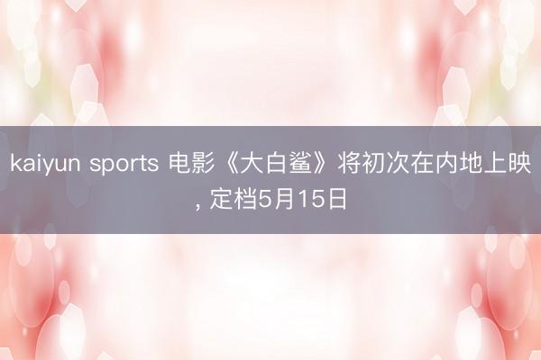 kaiyun sports 电影《大白鲨》将初次在内地上映, 定档5月15日