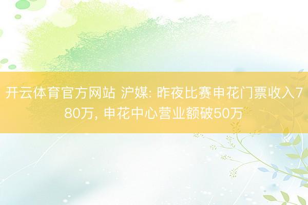 开云体育官方网站 沪媒: 昨夜比赛申花门票收入780万, 申花中心营业额破50万