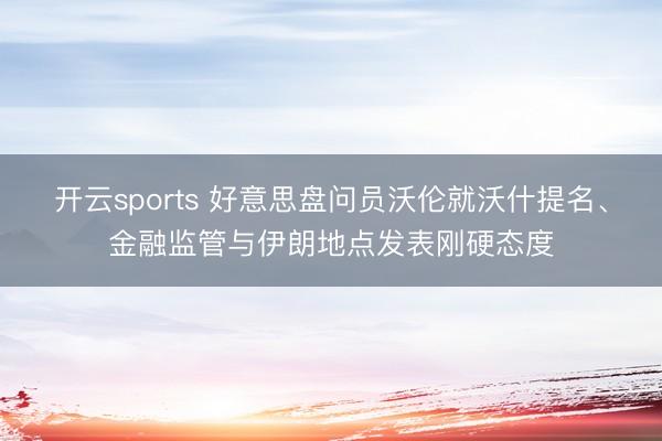开云sports 好意思盘问员沃伦就沃什提名、金融监管与伊朗地点发表刚硬态度